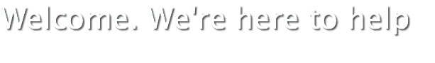 Welcome. We're here to help